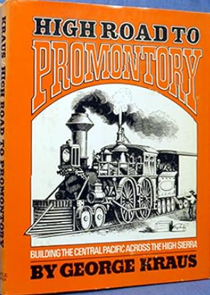 HIGH ROAD TO PROMONTORY -- BUILDING THE CENTRAL PACIFIC ACROSS THE HIGH SIERRA